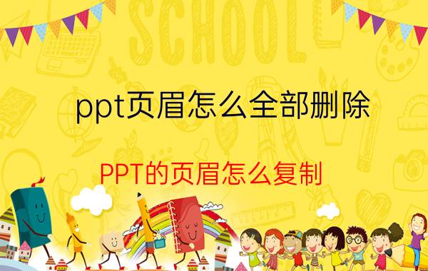 ppt页眉怎么全部删除 PPT的页眉怎么复制？